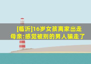 [临沂]16岁女孩离家出走 母亲:感觉被别的男人骗走了